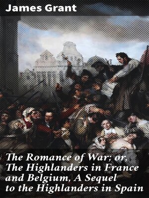 cover image of The Romance of War; or, the Highlanders in France and Belgium, a Sequel to the Highlanders in Spain